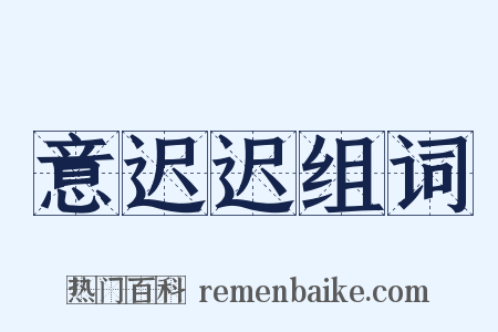 意迟迟组词是什么意思的图片